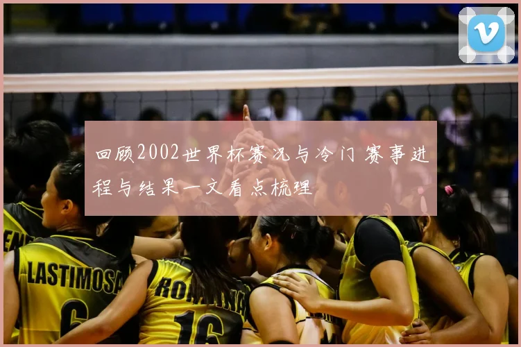 回顾2002世界杯赛况与冷门 赛事进程与结果一文看点梳理