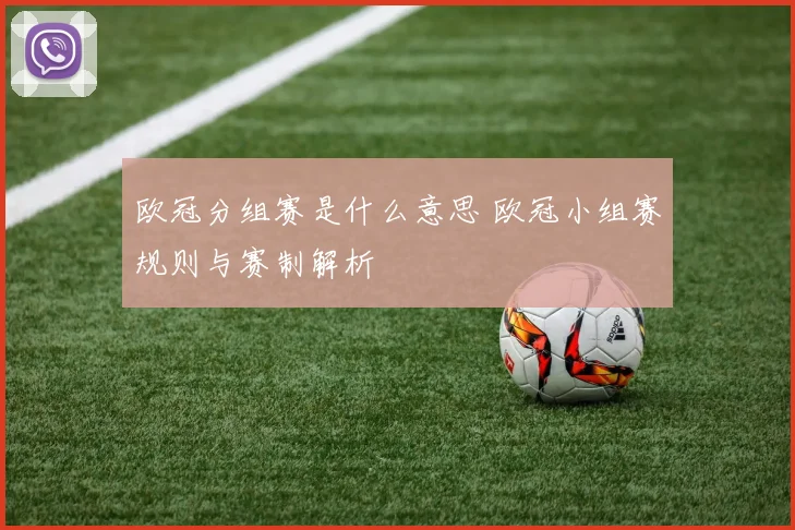 欧冠分组赛是什么意思 欧冠小组赛规则与赛制解析