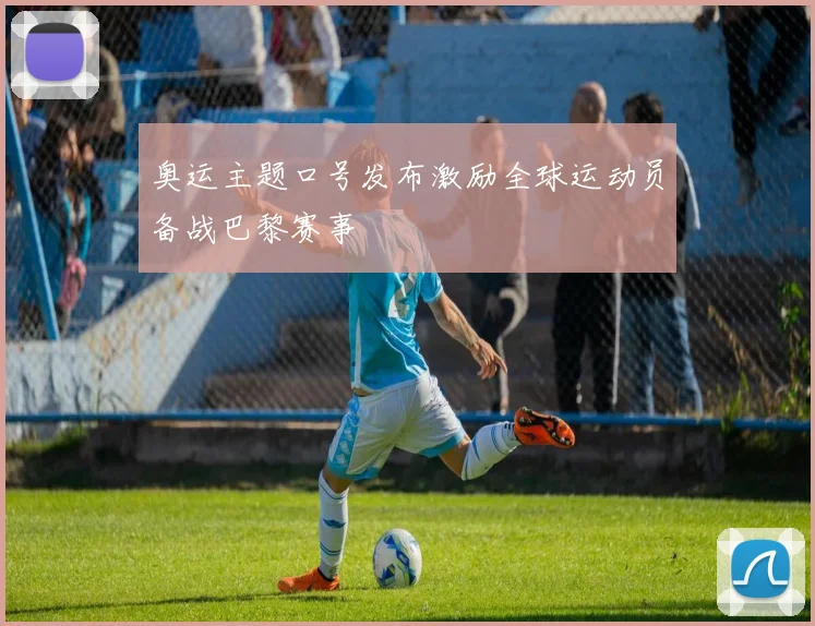 奥运主题口号发布激励全球运动员备战巴黎赛事