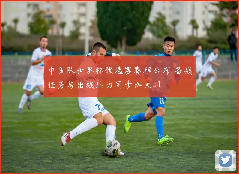 中国队世界杯预选赛赛程公布 备战任务与出线压力同步加大_1