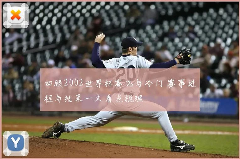 回顾2002世界杯赛况与冷门 赛事进程与结果一文看点梳理