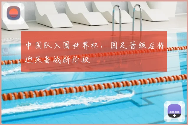 中国队入围世界杯，国足晋级后将迎来备战新阶段