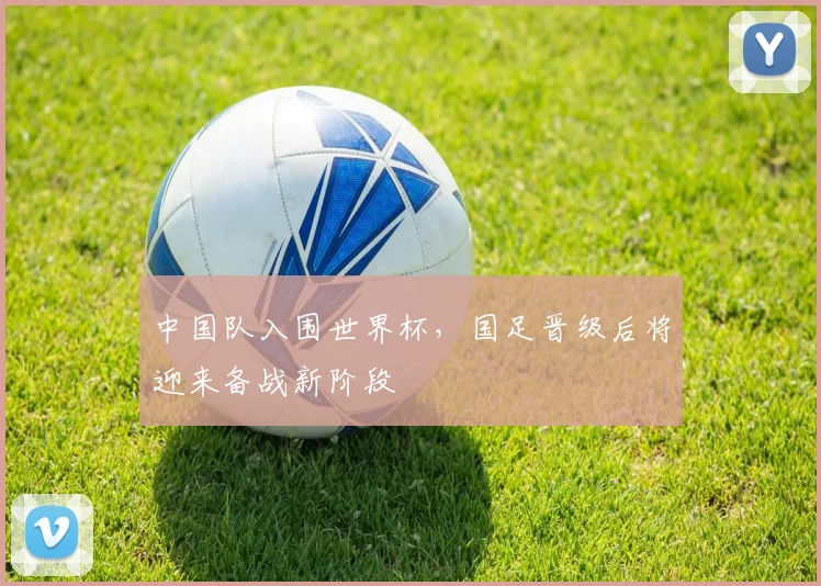 中国队入围世界杯，国足晋级后将迎来备战新阶段